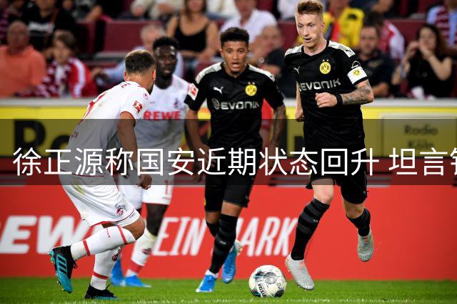 徐正源称国安近期状态回升 坦言铁人备战受极端天气困扰