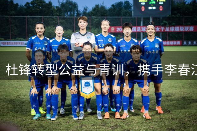 杜锋转型公益与青训，携手李春江打造中国篮球新未来